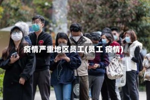 疫情严重地区员工(员工 疫情)