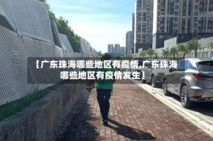【广东珠海哪些地区有疫情,广东珠海哪些地区有疫情发生】