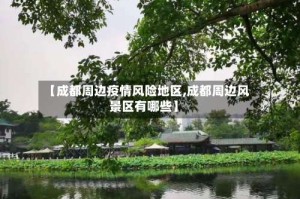 【成都周边疫情风险地区,成都周边风景区有哪些】