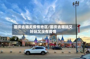 国庆去哪无疫情地区/国庆去哪玩又好玩又没有疫情