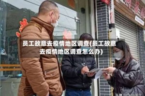 员工故意去疫情地区调查(员工故意去疫情地区调查怎么办)