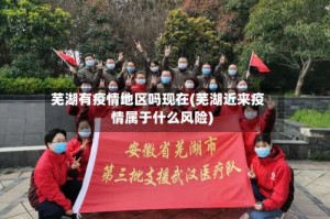 芜湖有疫情地区吗现在(芜湖近来疫情属于什么风险)