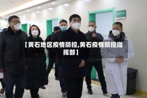 【黄石地区疫情防控,黄石疫情防控指挥部】