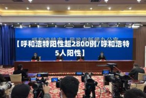 【呼和浩特阳性超2800例/呼和浩特5人阳性】