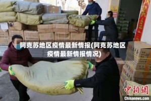 阿克苏地区疫情最新情报(阿克苏地区疫情最新情报情况)