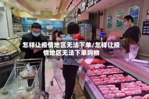 怎样让疫情地区无法下单/怎样让疫情地区无法下单购物