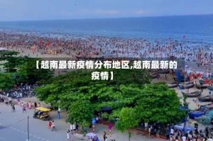 【越南最新疫情分布地区,越南最新的疫情】