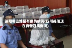 德阳哪些地区有疫情病例(四川德阳现在有新冠病例吗)