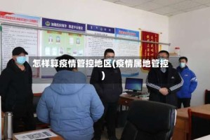怎样算疫情管控地区(疫情属地管控)