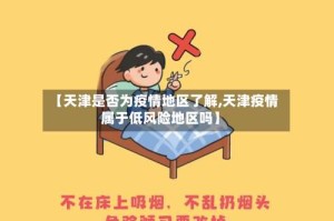 【天津是否为疫情地区了解,天津疫情属于低风险地区吗】