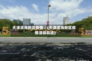 天津滨海新区疫情︰(天津滨海新区疫情活动轨迹)