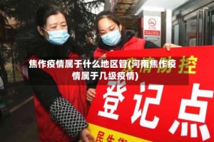 焦作疫情属于什么地区管(河南焦作疫情属于几级疫情)