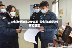 盐城地区的防疫情况/盐城防疫最新防控政策