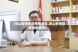 【保山疫情地区有哪些县,保山疫情防控最新通知】