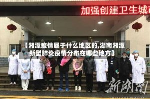 【湘潭疫情属于什么地区的,湖南湘潭新型肺炎疫情分布在哪些地方】
