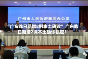 “广东昨日新增8例本土确诊” 广东昨日新增2例本土确诊轨迹？