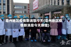 亳州地区疫情新消息今天(亳州地区疫情新消息今天新增)