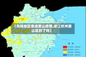 【风险地区查询萧山疫情,浙江杭州萧山区封了吗】