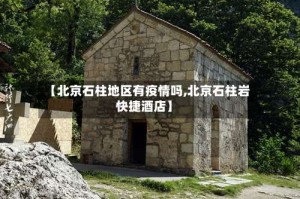 【北京石柱地区有疫情吗,北京石柱岩快捷酒店】