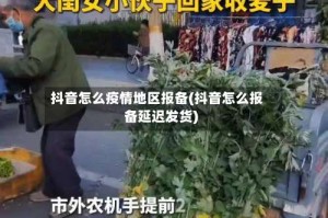 抖音怎么疫情地区报备(抖音怎么报备延迟发货)