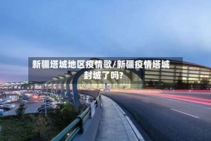 新疆塔城地区疫情歌/新疆疫情塔城封城了吗?