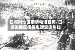 日喀则地区疫情电话查询/日喀则地区疫情电话查询热线