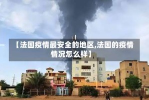 【法国疫情最安全的地区,法国的疫情情况怎么样】