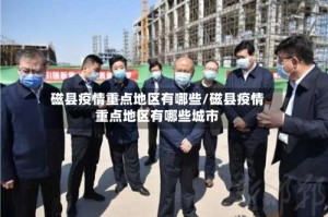 磁县疫情重点地区有哪些/磁县疫情重点地区有哪些城市