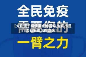 【大庆属于疫情重点地区吗,大庆市是否新冠高风险地区】