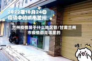 兰州疫情属于什么地区管/甘肃兰州市疫情都是哪里的