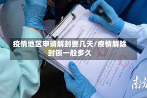 疫情地区申请解封要几天/疫情解除封锁一般多久