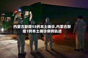 内蒙古新增53例本土确诊,内蒙古新增1例本土确诊病例轨迹