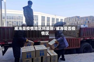 威海是疫情地区吗最新/威海是否疫情区