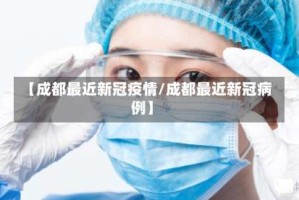 【成都最近新冠疫情/成都最近新冠病例】