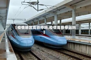 【疫情地区高铁停吗,疫情高铁停运吗】