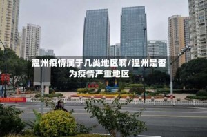 温州疫情属于几类地区啊/温州是否为疫情严重地区