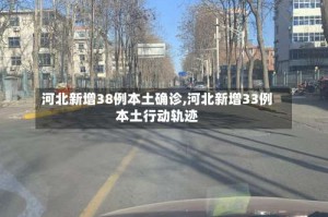 河北新增38例本土确诊,河北新增33例本土行动轨迹