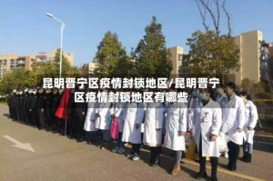 昆明晋宁区疫情封锁地区/昆明晋宁区疫情封锁地区有哪些