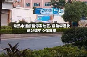 常熟中通疫情停发地区/常熟中通快递分拨中心在哪里