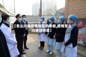 【怎么问候疫情地区的老板,疫情怎么问候领导呢】