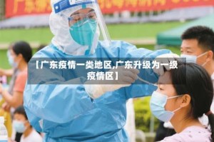 【广东疫情一类地区,广东升级为一级疫情区】