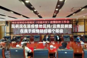 昆明现在算疫情地区吗/云南昆明现在属于疫情防控哪个等级