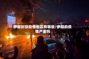 伊朗封锁疫情地区有哪些/伊朗的疫情严重吗