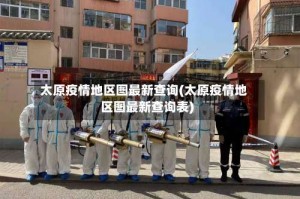 太原疫情地区图最新查询(太原疫情地区图最新查询表)