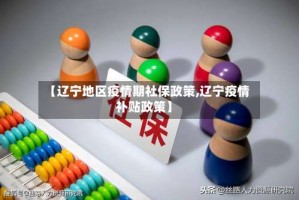 【辽宁地区疫情期社保政策,辽宁疫情补贴政策】