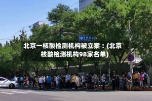 北京一核酸检测机构被立案︰(北京核酸检测机构98家名单)