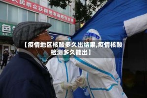 【疫情地区核酸多久出结果,疫情核酸检测多久能出】
