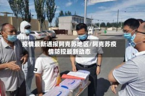 疫情最新通报阿克苏地区/阿克苏疫情防控最新动态