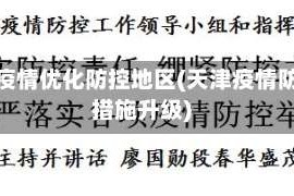 天津疫情优化防控地区(天津疫情防控措施升级)
