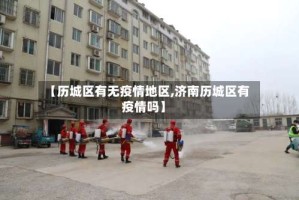 【历城区有无疫情地区,济南历城区有疫情吗】